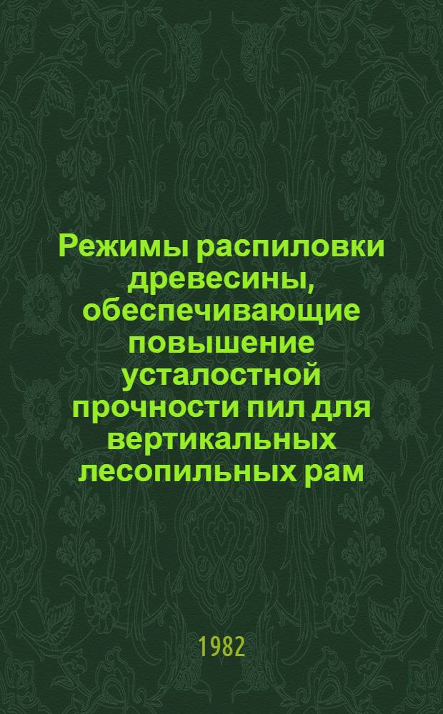 Режимы распиловки древесины, обеспечивающие повышение усталостной прочности пил для вертикальных лесопильных рам : Автореф. дис. на соиск. учен. степ. канд. техн. наук : (05.21.05)