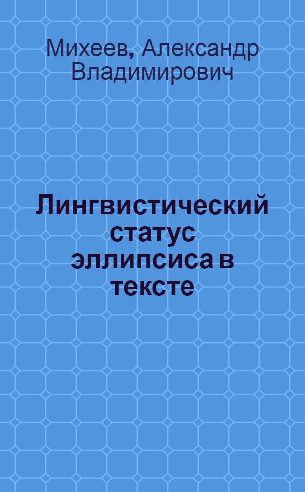 Лингвистический статус эллипсиса в тексте : Автореф. дис. на соиск. учен. степ. канд. филол. наук : (10.02.19)