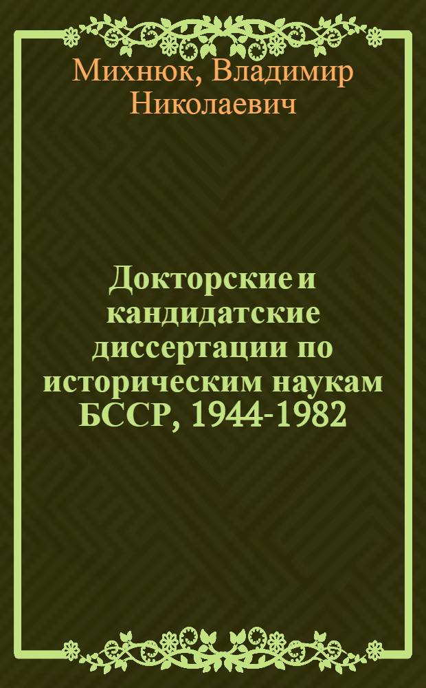 Докторские и кандидатские диссертации по историческим наукам БССР, 1944-1982 : Библиогр. указ