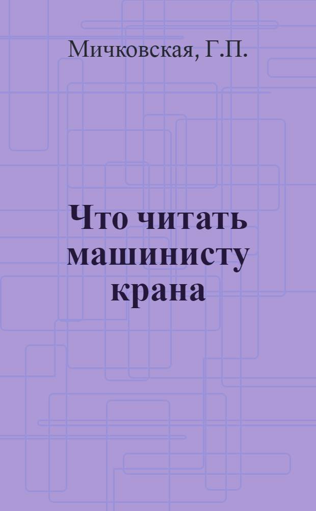 Что читать машинисту крана : Рек. указ. лит