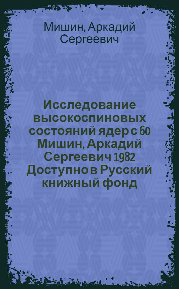 Исследование высокоспиновых состояний ядер с 60 Мишин, Аркадий Сергеевич 1982 Доступно в Русский книжный фонд (Моск. пр.) (84-4/21559 )(обновляем...) This feature requires javascript