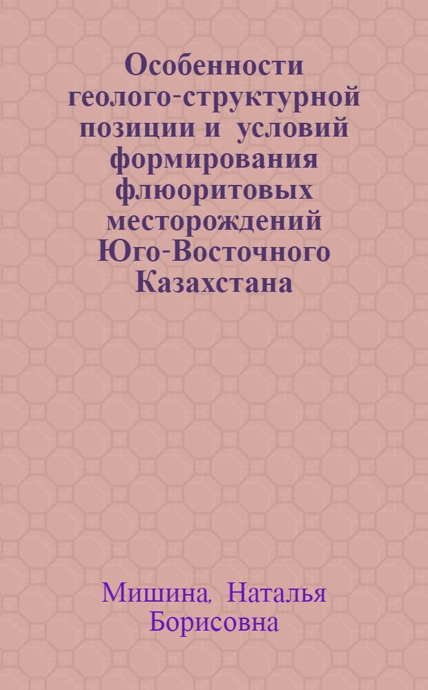 Особенности геолого-структурной позиции и условий формирования флюоритовых месторождений Юго-Восточного Казахстана : (На прим. месторождений Вост. Таскайнар, Кзыл-Бельдеу и Жангиз-Агач) : Автореф. дис. на соиск. учен. степ. канд. геол.-минерал. наук : (04.00.14)