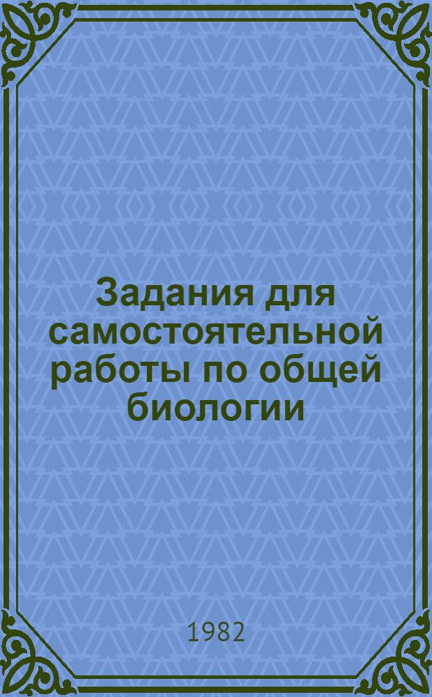 Задания для самостоятельной работы по общей биологии : Пособие для учащихся 10 кл. вечер. (смен.) и заоч. общеобразоват. школ