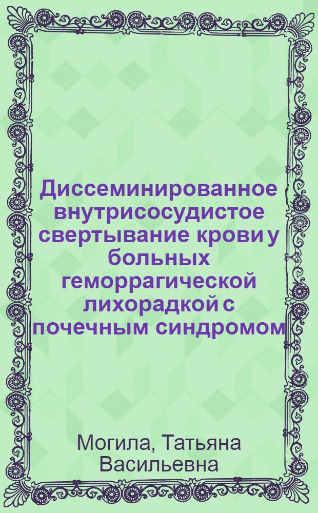 Диссеминированное внутрисосудистое свертывание крови у больных геморрагической лихорадкой с почечным синдромом : (Клинико-лаб. исслед.) : Автореф. дис. на соиск. учен. степ. канд. мед. наук : (14.00.05)
