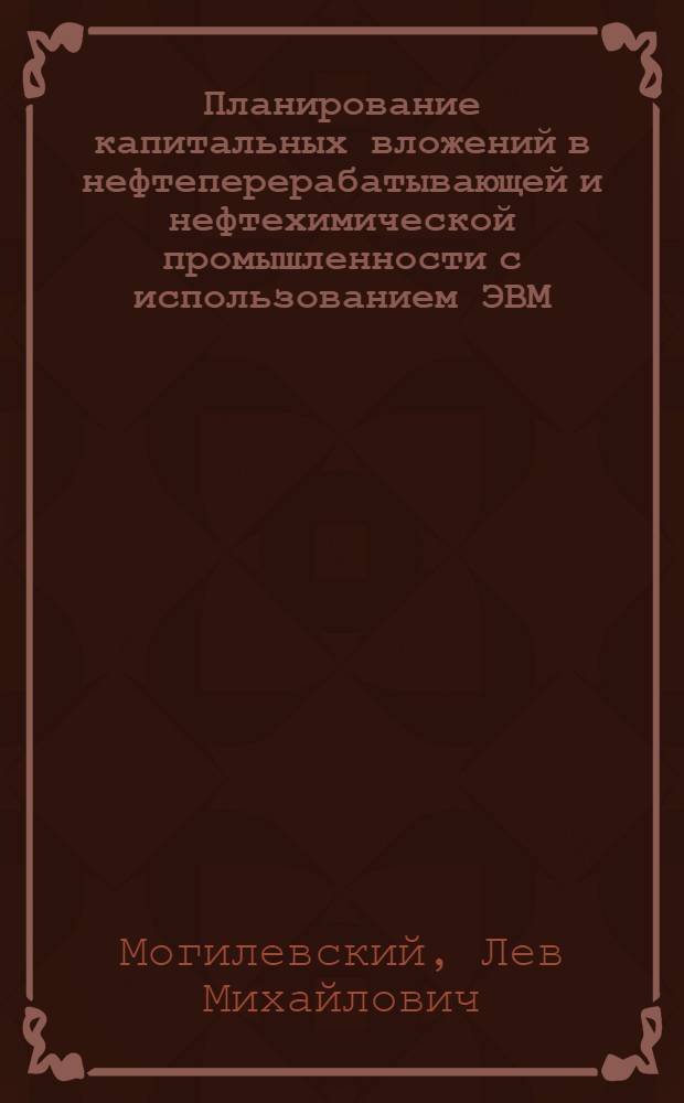 Планирование капитальных вложений в нефтеперерабатывающей и нефтехимической промышленности с использованием ЭВМ