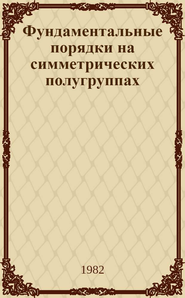 Фундаментальные порядки на симметрических полугруппах : Автореф. дис. на соиск. учен. степ. канд. физ.-мат. наук : (01.01.06)