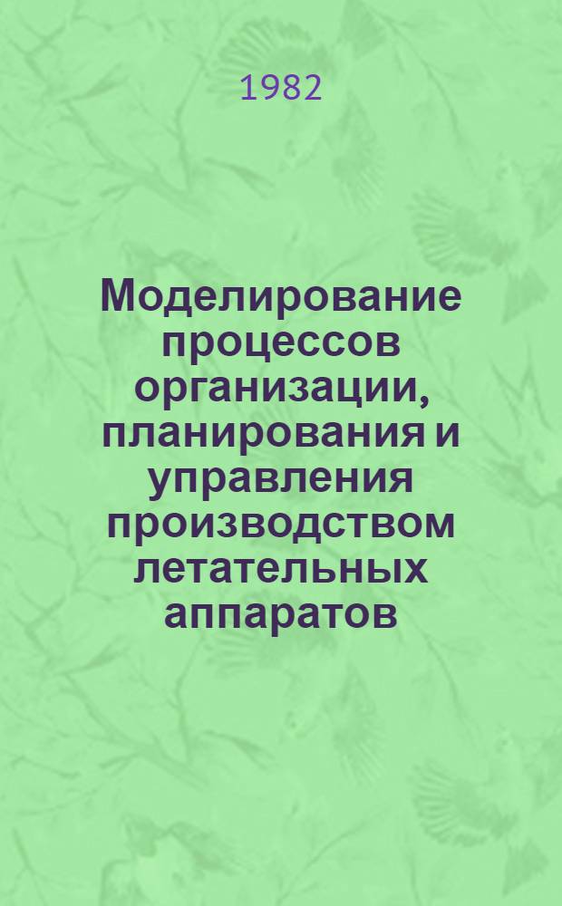 Моделирование процессов организации, планирования и управления производством летательных аппаратов : Темат. сб. науч. тр. ин-та