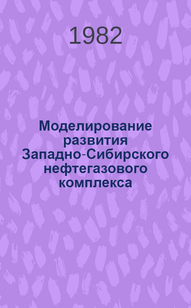 Моделирование развития Западно-Сибирского нефтегазового комплекса : Сб. ст.
