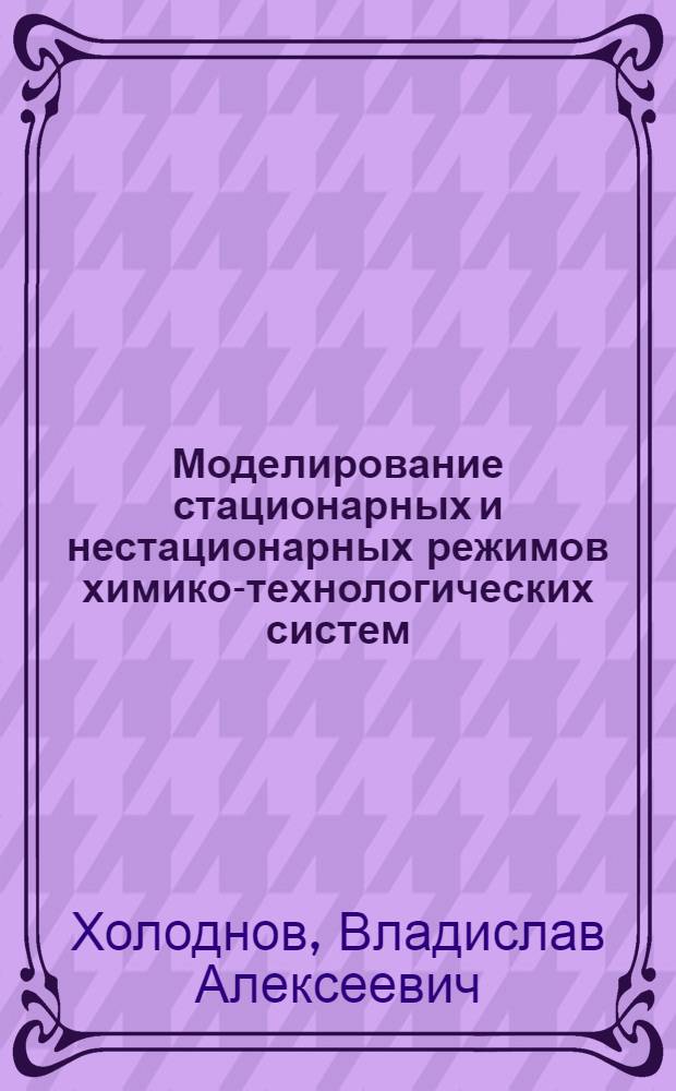 Моделирование стационарных и нестационарных режимов химико-технологических систем : Учеб. пособие