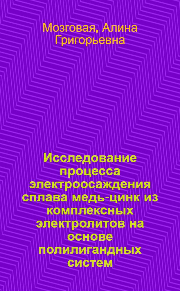 Исследование процесса электроосаждения сплава медь-цинк из комплексных электролитов на основе полилигандных систем : Автореф. дис. на соиск. учен. степ. канд. техн. наук : (05.17.03)
