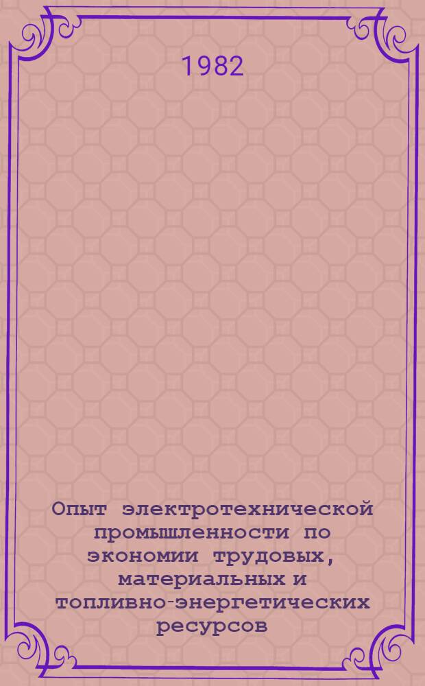 Опыт электротехнической промышленности по экономии трудовых, материальных и топливно-энергетических ресурсов