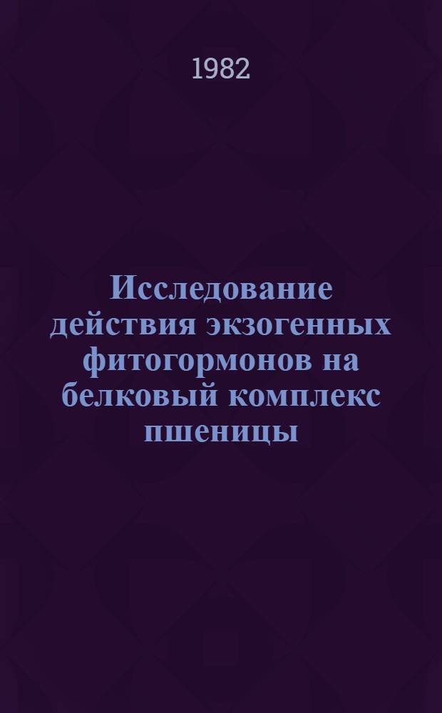 Исследование действия экзогенных фитогормонов на белковый комплекс пшеницы : Автореф. дис. на соиск. учен. степ. канд. биол. наук : (03.00.12)
