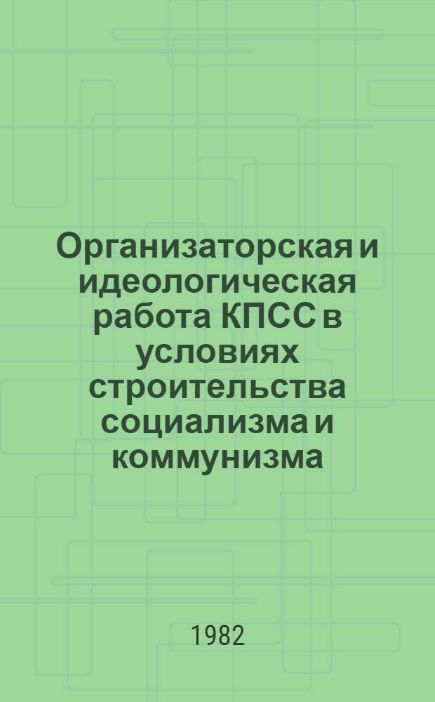 Организаторская и идеологическая работа КПСС в условиях строительства социализма и коммунизма : Сб. статей