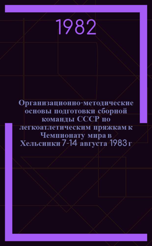Организационно-методические основы подготовки сборной команды СССР по легкоатлетическим пряжкам к Чемпионату мира в Хельсинки 7-14 августа 1983 г.