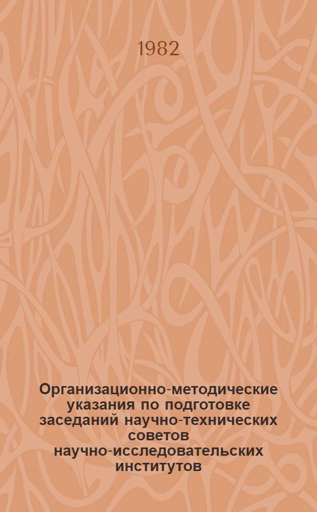 Организационно-методические указания по подготовке заседаний научно-технических советов научно-исследовательских институтов, конструкторских бюро, научно-производственных и производственных объединений Министерства промышленности средств связи