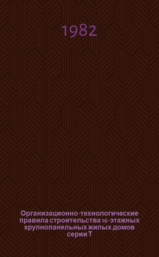 Организационно-технологические правила строительства 16-этажных крупнопанельных жилых домов серии Т