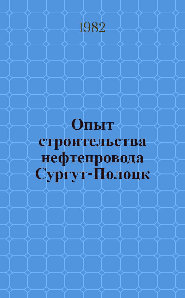 Опыт строительства нефтепровода Сургут-Полоцк : Науч.-техн. обзор