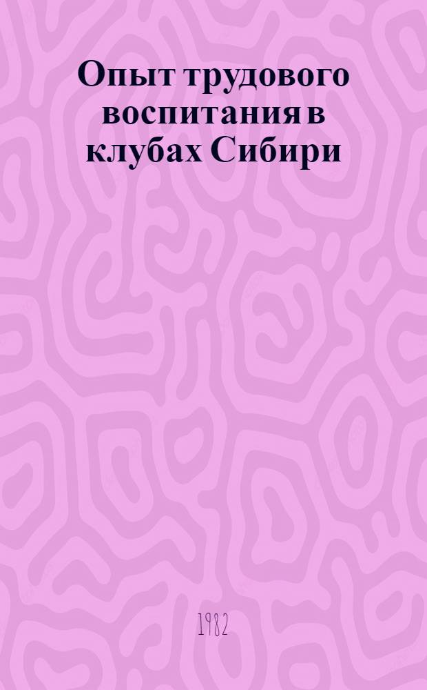 Опыт трудового воспитания в клубах Сибири : Сборник
