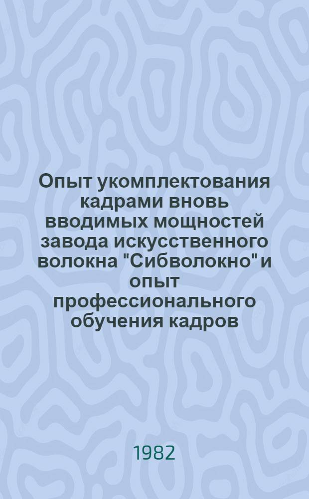 Опыт укомплектования кадрами вновь вводимых мощностей завода искусственного волокна "Сибволокно" и опыт профессионального обучения кадров