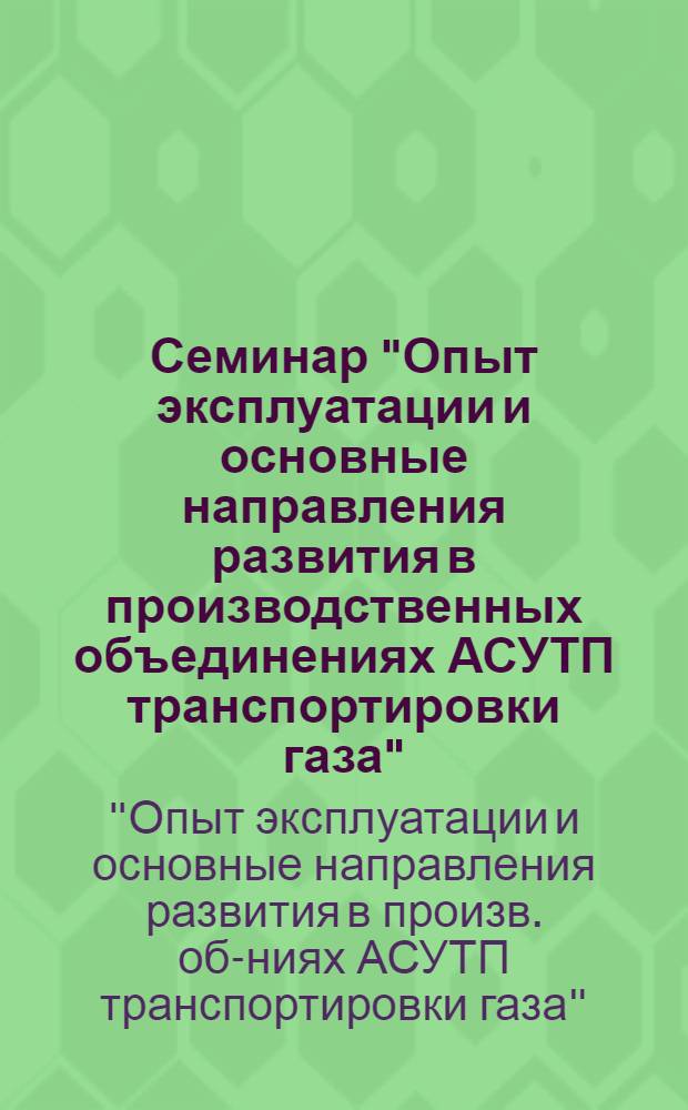 Семинар "Опыт эксплуатации и основные направления развития в производственных объединениях АСУТП транспортировки газа", 9-13 мая 1982 г. : (Тез. докл.)