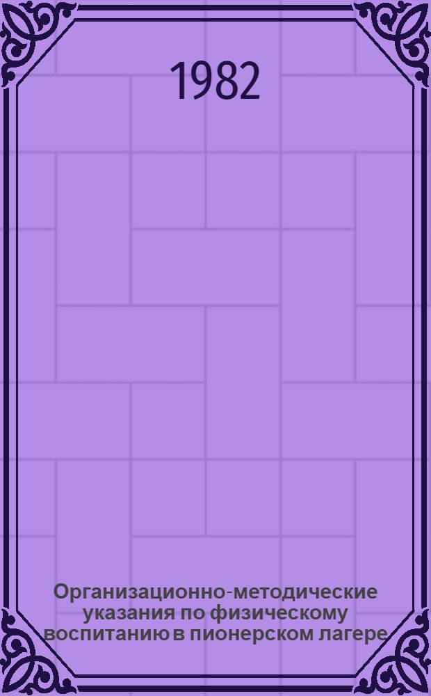 Организационно-методические указания по физическому воспитанию в пионерском лагере : Утв. ЦК ЛКСМ и Ком. по физ. культуре и спорту при Совете Министров СССР