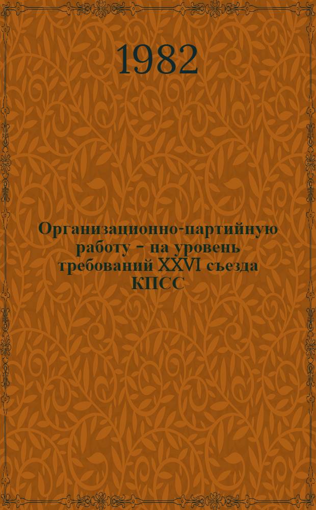 Организационно-партийную работу - на уровень требований XXVI съезда КПСС : Информ. материалы