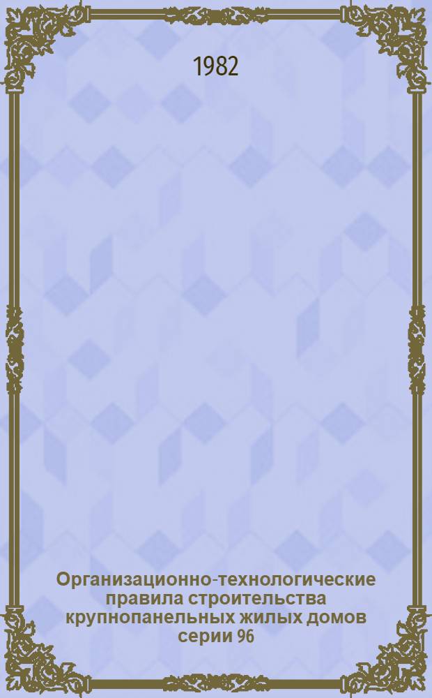 Организационно-технологические правила строительства крупнопанельных жилых домов серии 96/75