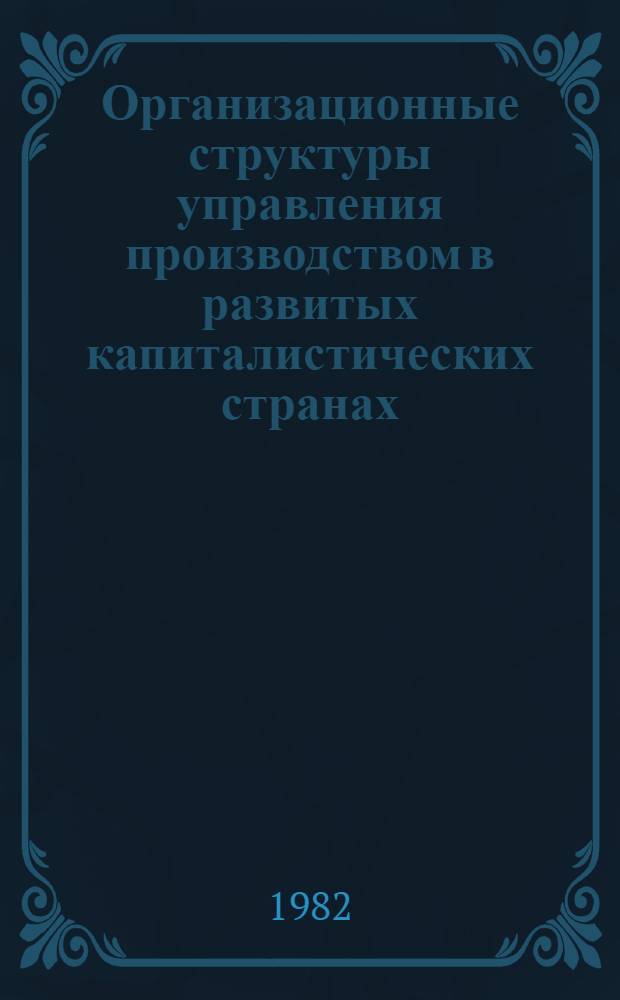 Организационные структуры управления производством в развитых капиталистических странах : (По зарубеж. материалам) : Реф. сб