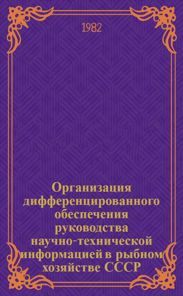Организация дифференцированного обеспечения руководства научно-технической информацией в рыбном хозяйстве СССР : Метод. рекомендации