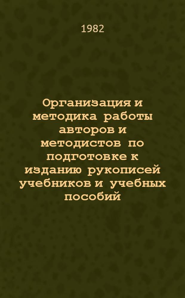 Организация и методика работы авторов и методистов по подготовке к изданию рукописей учебников и учебных пособий : Инструкт.-метод. письмо № ЦУМК-1-82