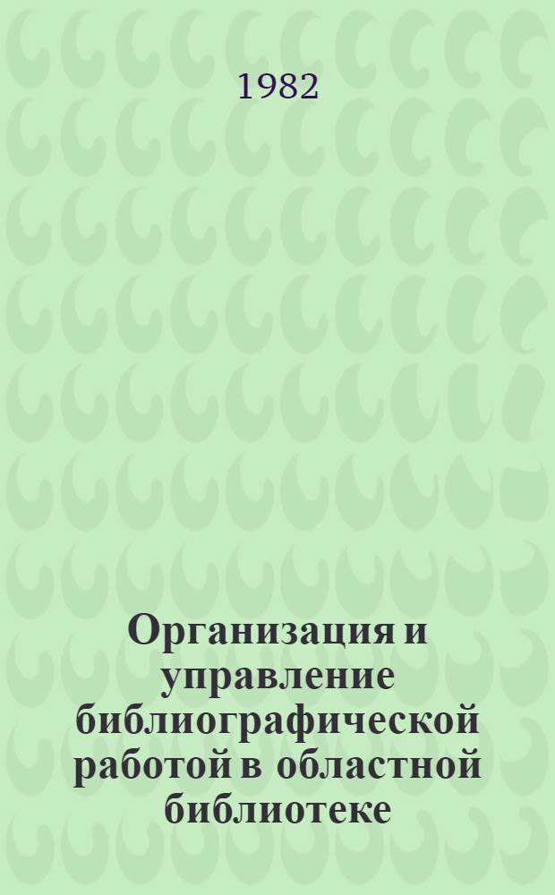 Организация и управление библиографической работой в областной библиотеке : Библиографический отдел : Метод. рекомендации