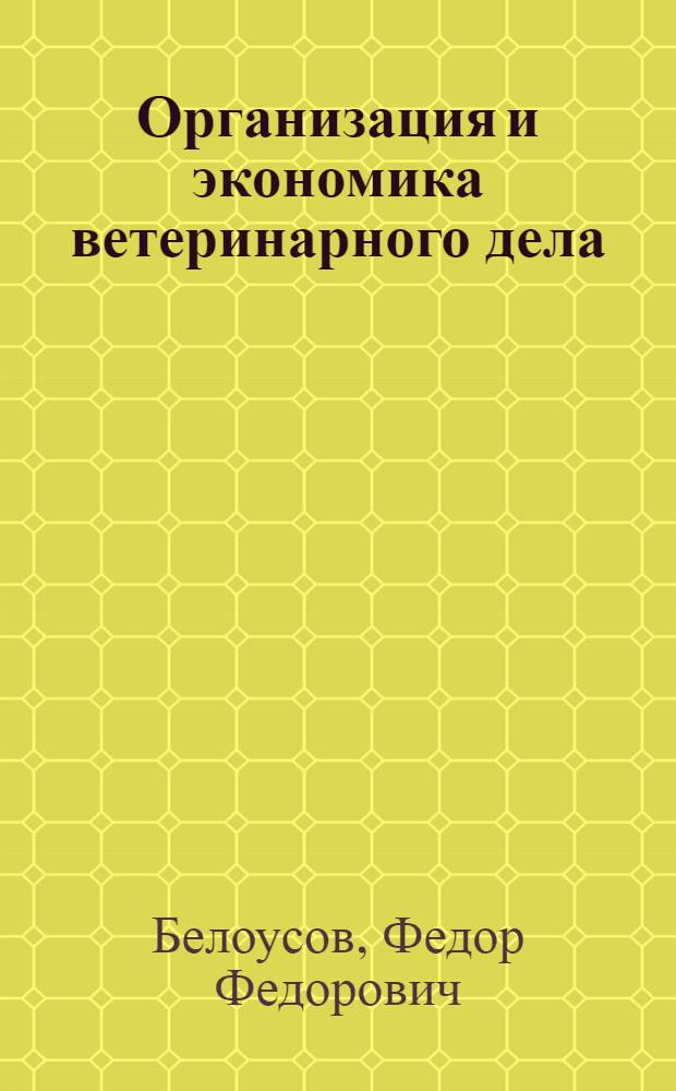 Организация и экономика ветеринарного дела : Для спец. "Ветеринария"