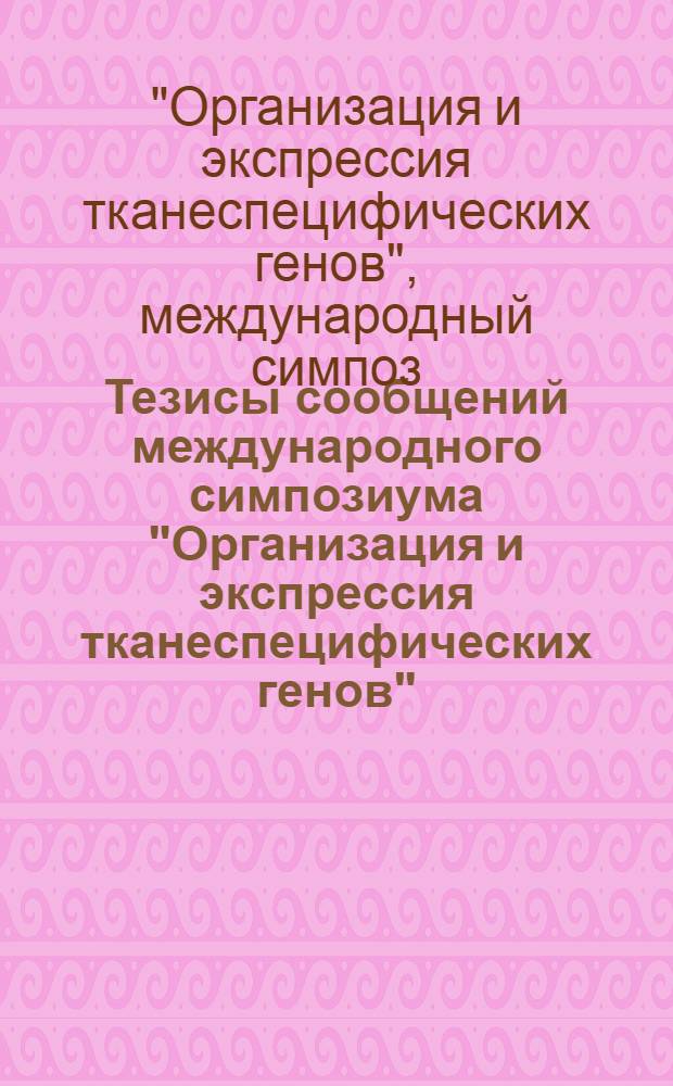Тезисы сообщений международного симпозиума "Организация и экспрессия тканеспецифических генов", 19-24 июля 1982 г., Новосибирск