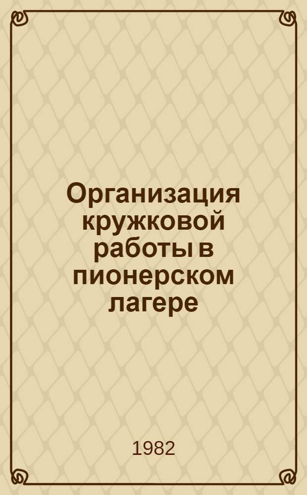 Организация кружковой работы в пионерском лагере : Метод. рекомендации