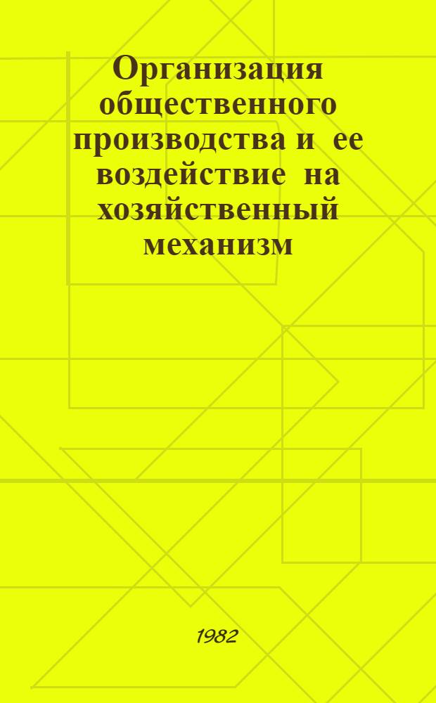 Организация общественного производства и ее воздействие на хозяйственный механизм : Сб. статей