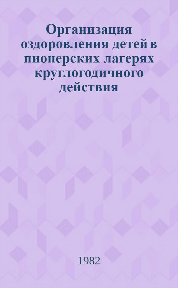 Организация оздоровления детей в пионерских лагерях круглогодичного действия : (Метод. рекомендации)