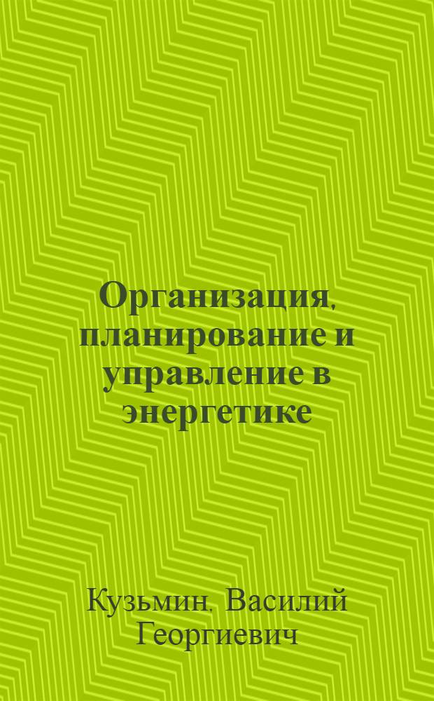 Организация, планирование и управление в энергетике : Учебник для вузов по спец. "Экономика и орг. энергетики" и "Орг. управления в энергетике"