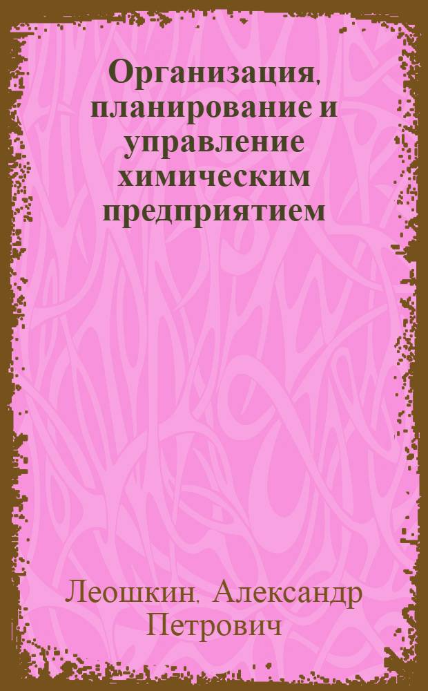 Организация, планирование и управление химическим предприятием : Учеб. для вузов по спец. "Экономика и орг. хим. пром-сти"