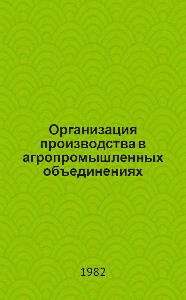 Организация производства в агропромышленных объединениях