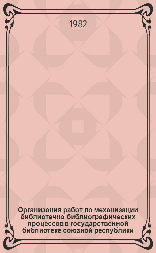 Организация работ по механизации библиотечно-библиографических процессов в государственной библиотеке союзной республики : Метод. рекомендации