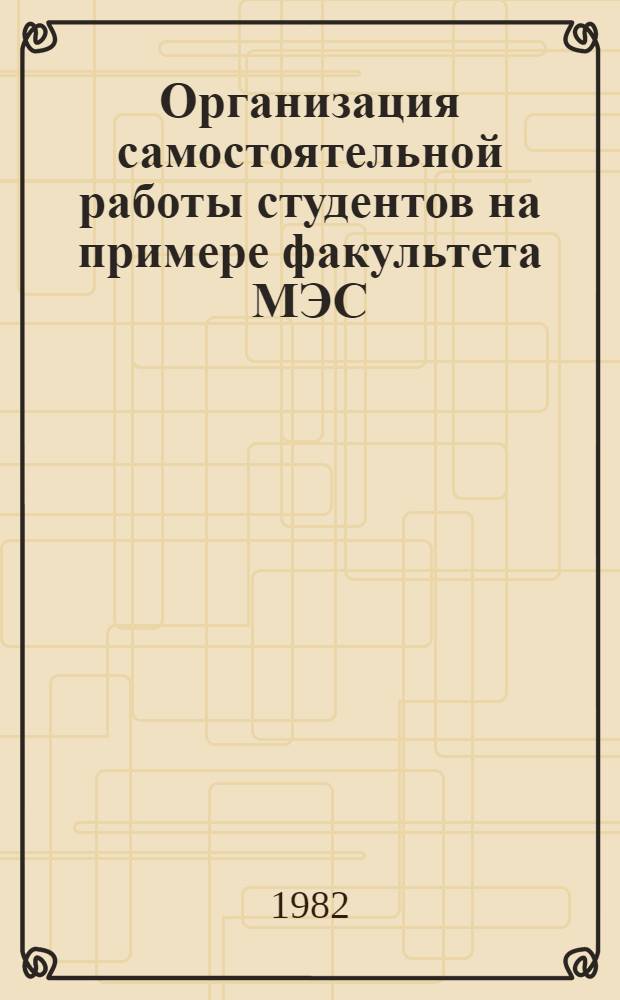 Организация самостоятельной работы студентов на примере факультета МЭС : Метод. разраб