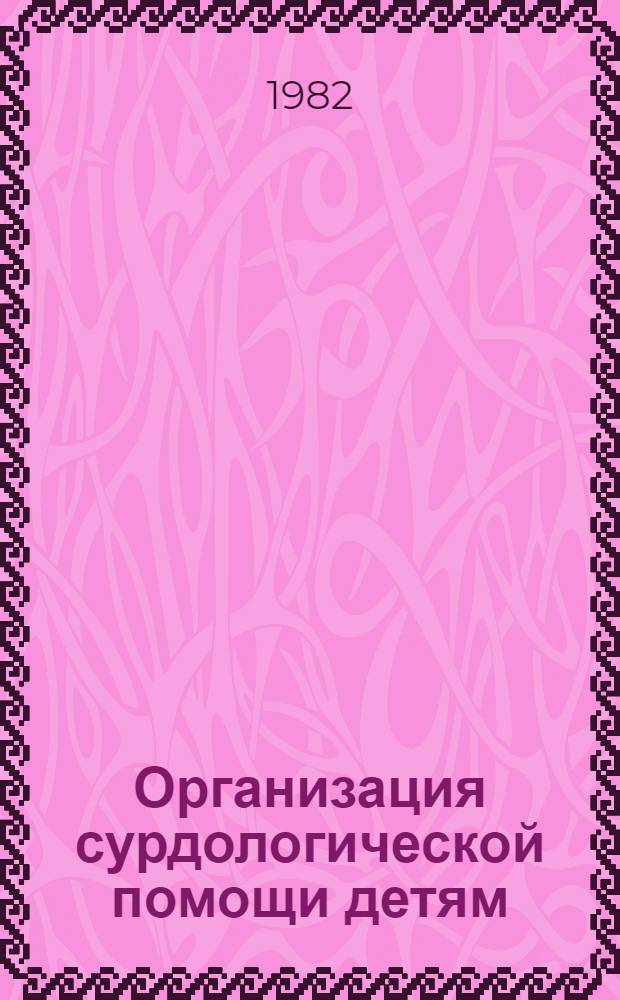 Организация сурдологической помощи детям : (Вед. инструкция) : Утв. М-вом здравоохранения УССР 15.12.81