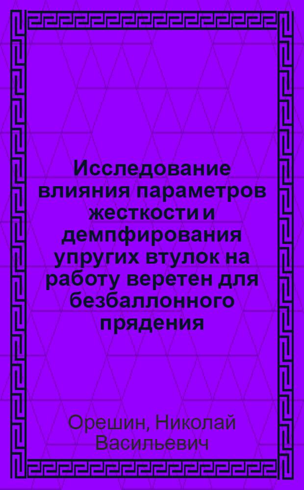 Исследование влияния параметров жесткости и демпфирования упругих втулок на работу веретен для безбаллонного прядения : Автореф. дис. на соиск. учен. степ. канд. техн. наук : (05.02.13)