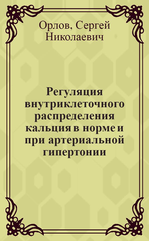 Регуляция внутриклеточного распределения кальция в норме и при артериальной гипертонии : Автореф. дис. на соиск. учен. степ. д-ра биол. наук : (03.00.02)