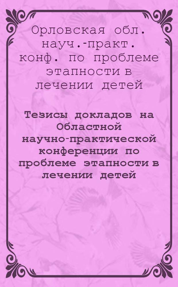 Тезисы докладов на Областной научно-практической конференции по проблеме этапности в лечении детей