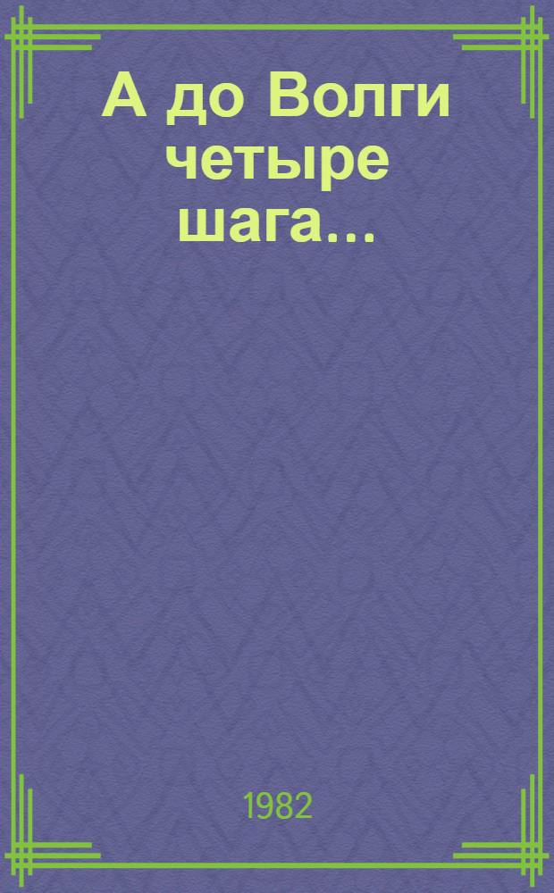 А до Волги четыре шага... : Записки фронтового кинооператора