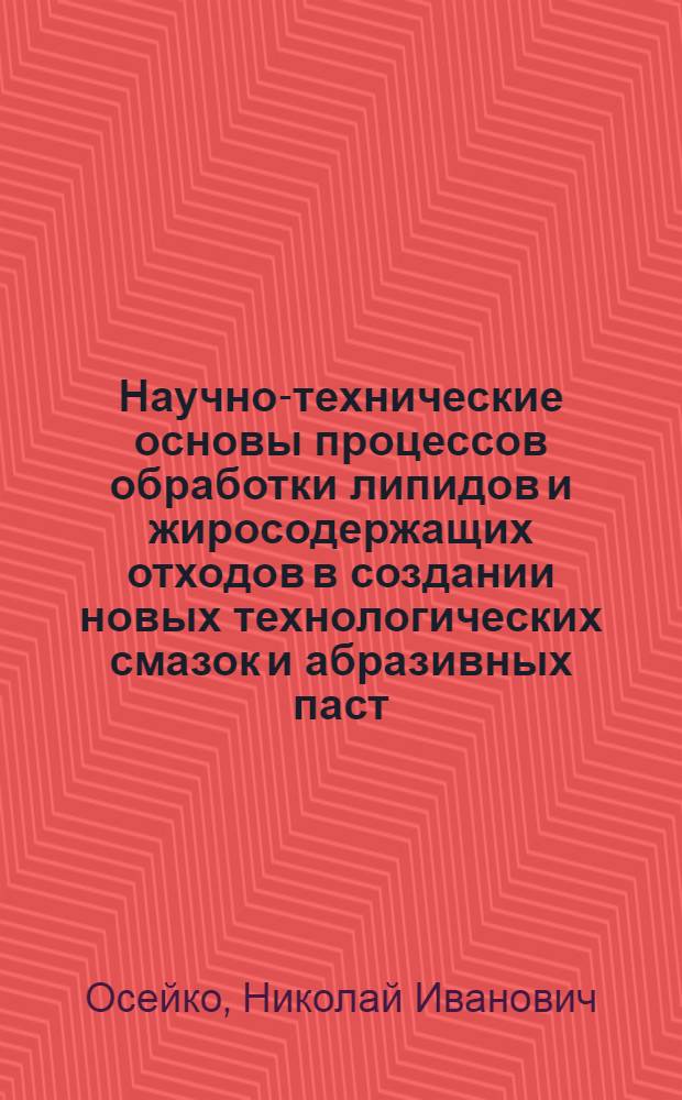 Научно-технические основы процессов обработки липидов и жиросодержащих отходов в создании новых технологических смазок и абразивных паст : Автореф. дис. на соиск. учен. степ. д. т. н