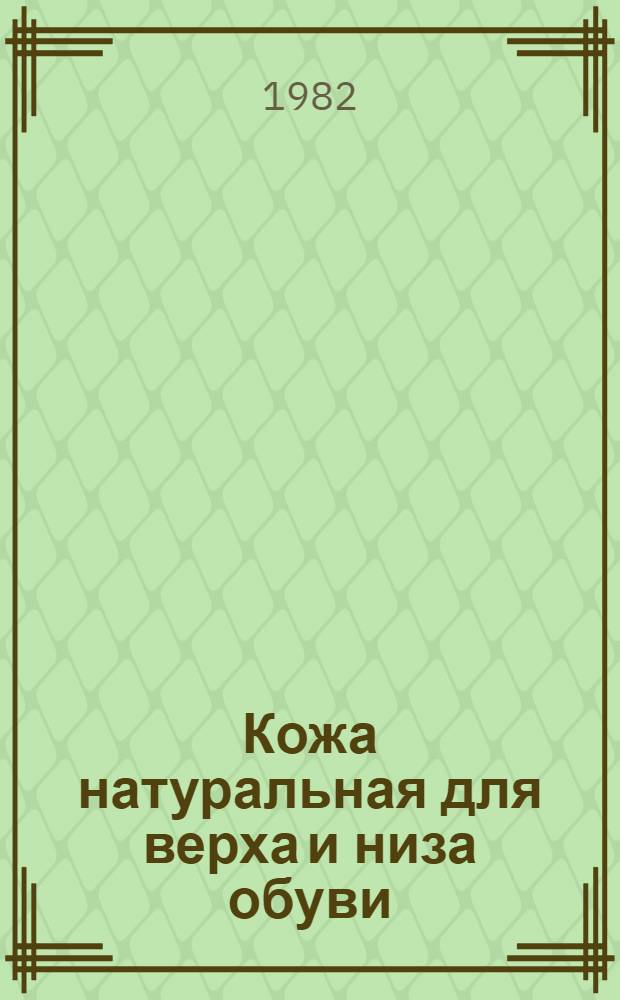 Кожа натуральная для верха и низа обуви : По состоянию на 1 янв. 1982 г