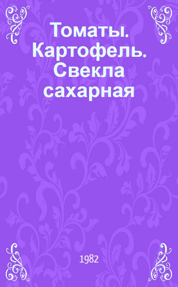 Томаты. Картофель. Свекла сахарная : По состоянию на 1 янв. 1982 г