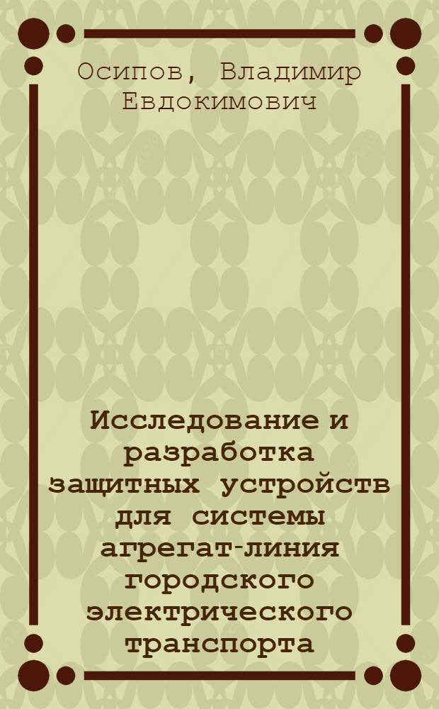Исследование и разработка защитных устройств для системы агрегат-линия городского электрического транспорта : Автореф. дис. на соиск. учен. степ. канд. техн. наук : (05.22.02)
